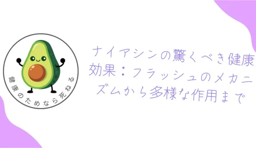 ナイアシンの驚くべき健康効果：フラッシュのメカニズムから多様な作用まで