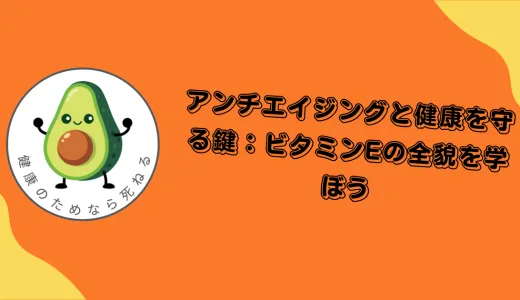 アンチエイジングと健康を守る鍵：ビタミンEの全貌を学ぼう